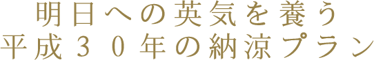 明日への英気を養う平成30年の納涼プラン
